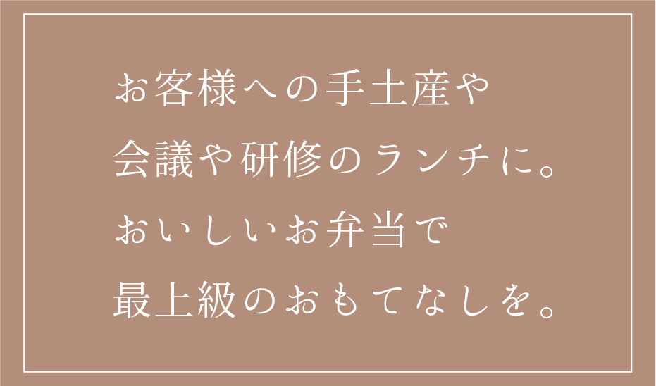 お客様への手土産や会議や研修のランチに。おいしいお弁当で最上級のおもてなしを。